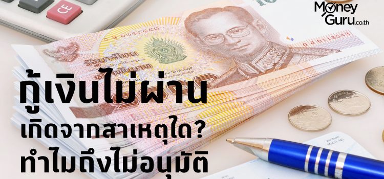 กู้เงินไม่ผ่าน เกิดจากสาเหตุใด? ทำไมถึงไม่อนุมัติ? กู้เงินไม่ผ่าน เกิดจากสาเหตุใด? ทำไมถึงไม่อนุมัติ?