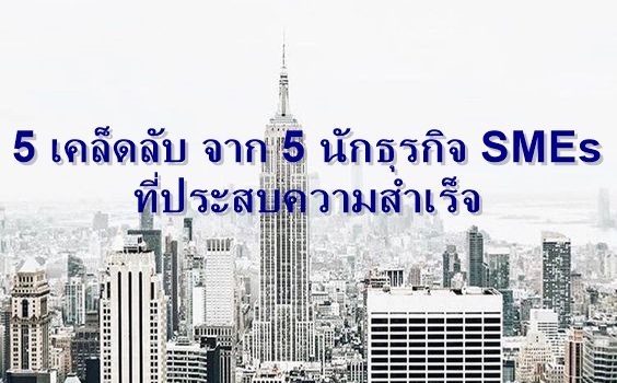 5 เคล็ดลับ จาก 5 นักธุรกิจ SMEs ที่ประสบความสำเร็จ